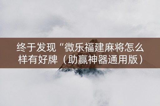 终于发现“微乐福建麻将怎么样有好牌（助赢神器通用版）