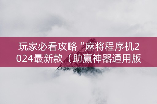 玩家必看攻略“麻将程序机2024最新款（助赢神器通用版）