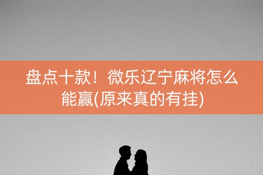 盘点十款！微乐辽宁麻将怎么能赢(原来真的有挂)