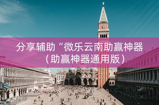 分享辅助“微乐云南助赢神器（助赢神器通用版）