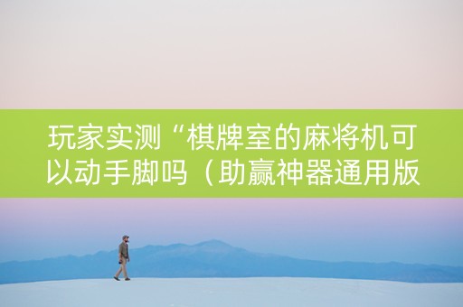 玩家实测“棋牌室的麻将机可以动手脚吗（助赢神器通用版）