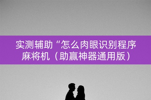 实测辅助“怎么肉眼识别程序麻将机（助赢神器通用版）