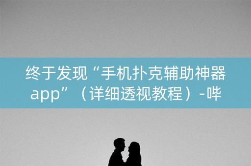 终于发现“手机扑克辅助神器app”（详细透视教程）-哔哩哔哩