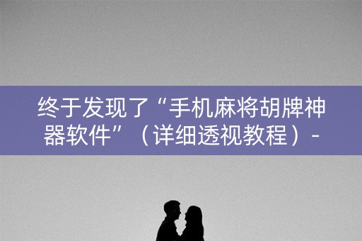 终于发现了“手机麻将胡牌神器软件”（详细透视教程）-哔哩哔哩
