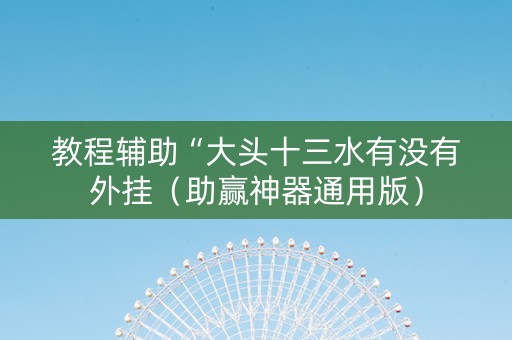教程辅助“大头十三水有没有外挂（助赢神器通用版）