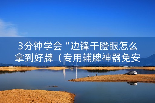 3分钟学会“边锋干瞪眼怎么拿到好牌（专用辅牌神器免安装）