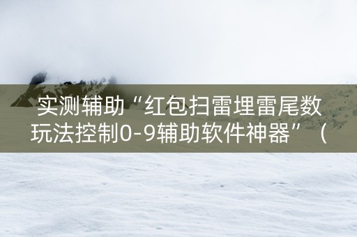 实测辅助“红包扫雷埋雷尾数玩法控制0-9辅助软件神器”（详细透视教程）-哔哩哔哩