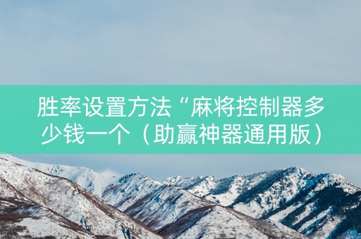胜率设置方法“麻将控制器多少钱一个（助赢神器通用版）