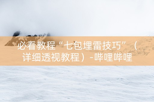 必看教程“七包埋雷技巧”（详细透视教程）-哔哩哔哩
