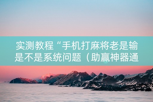 实测教程“手机打麻将老是输是不是系统问题（助赢神器通用版）