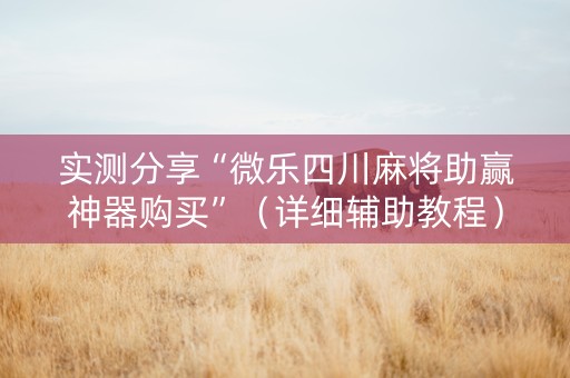 实测分享“微乐四川麻将助赢神器购买”（详细辅助教程）-哔哩哔哩