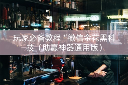 玩家必备教程“微信金花黑科技（助赢神器通用版）
