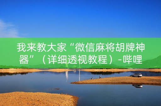我来教大家“微信麻将胡牌神器”（详细透视教程）-哔哩哔哩