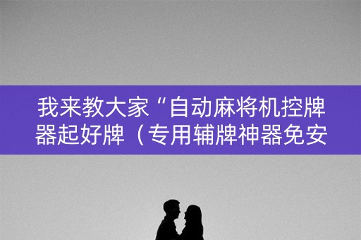 我来教大家“自动麻将机控牌器起好牌（专用辅牌神器免安装）