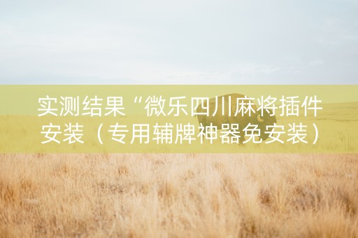 实测结果“微乐四川麻将插件安装（专用辅牌神器免安装）