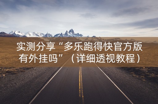 实测分享“多乐跑得快官方版有外挂吗”（详细透视教程）-哔哩哔哩