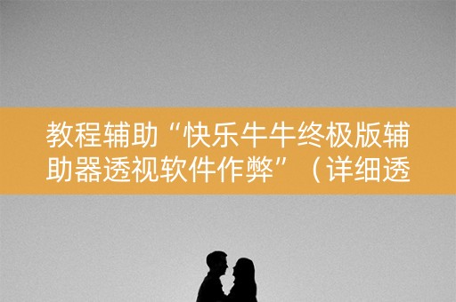 教程辅助“快乐牛牛终极版辅助器透视软件作弊”（详细透视教程）-哔哩哔哩