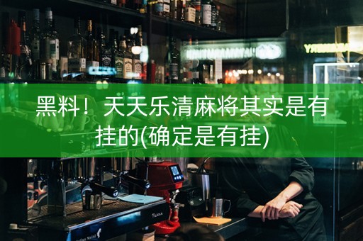 黑料！天天乐清麻将其实是有挂的(确定是有挂)