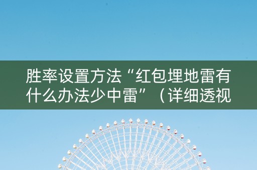 胜率设置方法“红包埋地雷有什么办法少中雷”（详细透视教程）-哔哩哔哩
