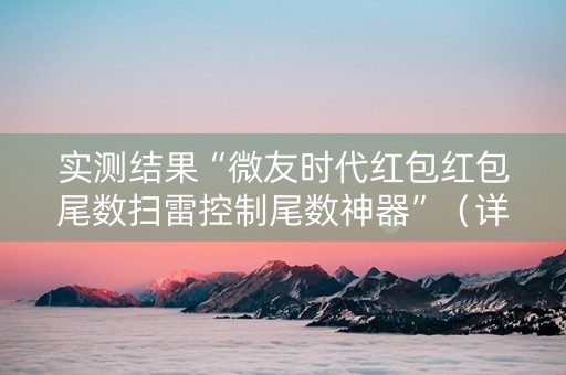 实测结果“微友时代红包红包尾数扫雷控制尾数神器”（详细透视教程）-哔哩哔哩