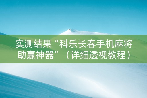 实测结果“科乐长春手机麻将助赢神器”（详细透视教程）-哔哩哔哩