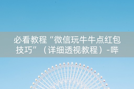 必看教程“微信玩牛牛点红包技巧”（详细透视教程）-哔哩哔哩