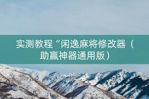 实测教程“闲逸麻将修改器（助赢神器通用版）