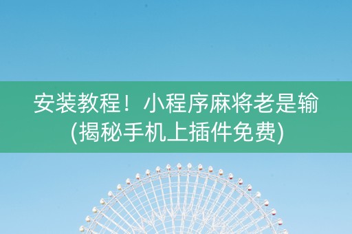 安装教程！小程序麻将老是输(揭秘手机上插件免费)
