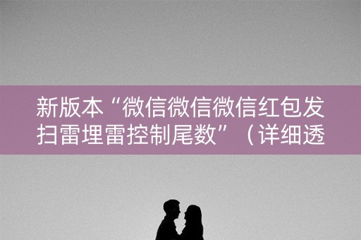 新版本“微信微信微信红包发扫雷埋雷控制尾数”（详细透视教程）-哔哩哔哩