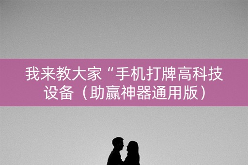 我来教大家“手机打牌高科技设备（助赢神器通用版）