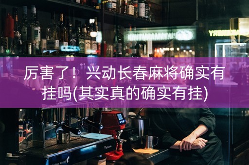 厉害了！兴动长春麻将确实有挂吗(其实真的确实有挂)