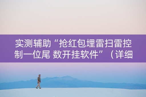 实测辅助“抢红包埋雷扫雷控制一位尾 数开挂软件”（详细透视教程）-哔哩哔哩