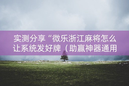 实测分享“微乐浙江麻将怎么让系统发好牌（助赢神器通用版）