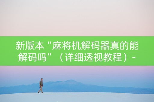 新版本“麻将机解码器真的能解码吗”（详细透视教程）-哔哩哔哩