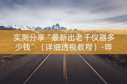 实测分享“最新出老千仪器多少钱”（详细透视教程）-哔哩哔哩