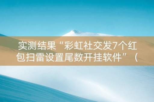 实测结果“彩虹社交发7个红包扫雷设置尾数开挂软件”（详细透视教程）-哔哩哔哩