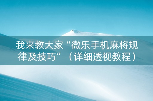 我来教大家“微乐手机麻将规律及技巧”（详细透视教程）-哔哩哔哩