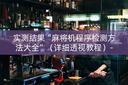 实测结果“麻将机程序检测方法大全”（详细透视教程）-哔哩哔哩