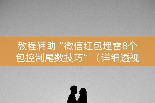 教程辅助“微信红包埋雷8个包控制尾数技巧”（详细透视教程）-哔哩哔哩
