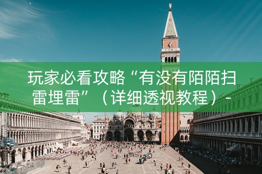 玩家必看攻略“有没有陌陌扫雷埋雷”（详细透视教程）-哔哩哔哩