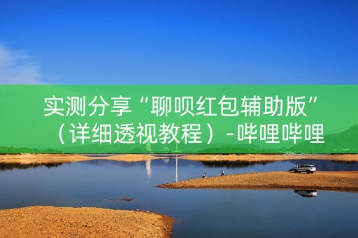 实测分享“聊呗红包辅助版”（详细透视教程）-哔哩哔哩