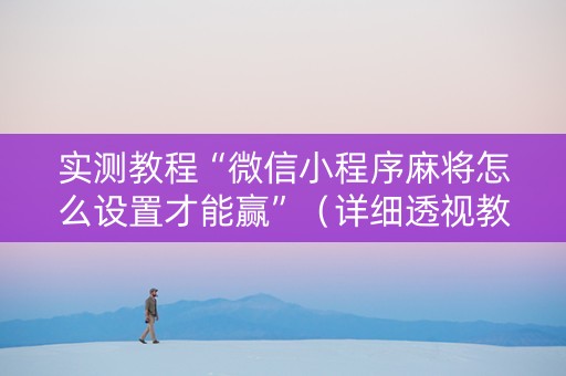 实测教程“微信小程序麻将怎么设置才能赢”（详细透视教程）-哔哩哔哩