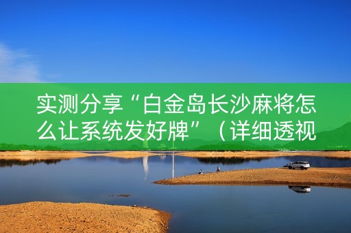 实测分享“白金岛长沙麻将怎么让系统发好牌”（详细透视教程）-哔哩哔哩