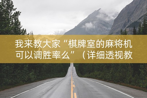 我来教大家“棋牌室的麻将机可以调胜率么”（详细透视教程）-哔哩哔哩