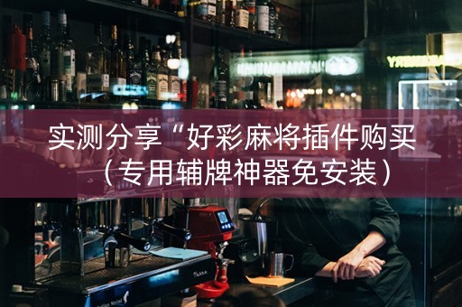 实测分享“好彩麻将插件购买（专用辅牌神器免安装）