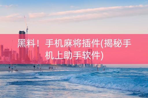 黑料！手机麻将插件(揭秘手机上助手软件)