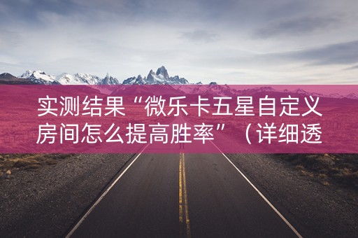 实测结果“微乐卡五星自定义房间怎么提高胜率”（详细透视教程）-哔哩哔哩