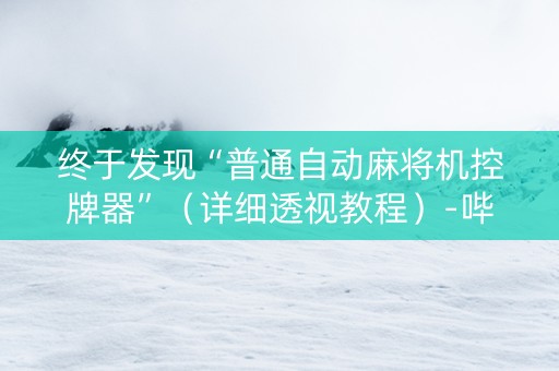 终于发现“普通自动麻将机控牌器”（详细透视教程）-哔哩哔哩