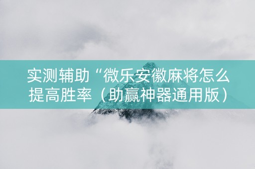 实测辅助“微乐安徽麻将怎么提高胜率（助赢神器通用版）