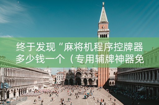 终于发现“麻将机程序控牌器多少钱一个（专用辅牌神器免安装）